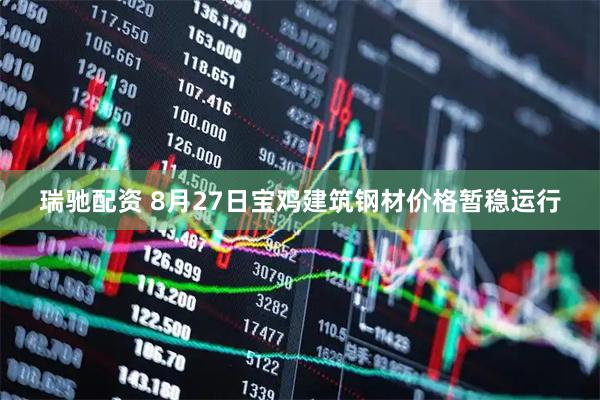 瑞驰配资 8月27日宝鸡建筑钢材价格暂稳运行