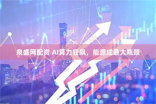 泉盛网配资 AI算力狂飙，能源成最大瓶颈