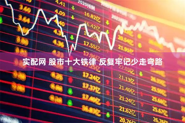 实配网 股市十大铁律 反复牢记少走弯路